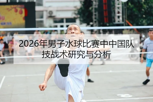 2026年男子水球比赛中中国队技战术研究与分析