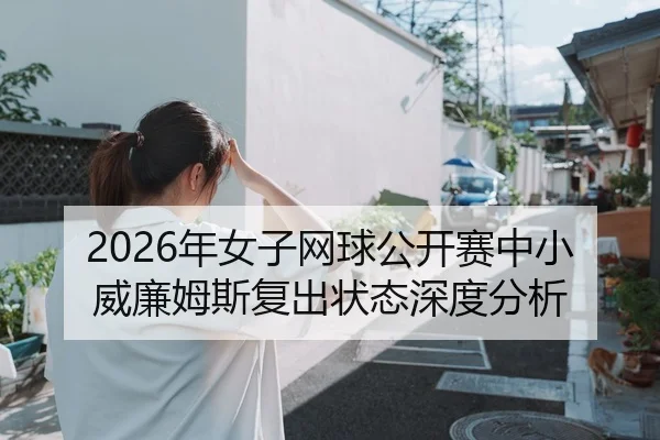 2026年女子网球公开赛中小威廉姆斯复出状态深度分析