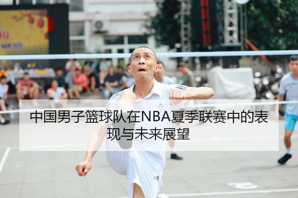 中国男子篮球队在NBA夏季联赛中的表现与未来展望
