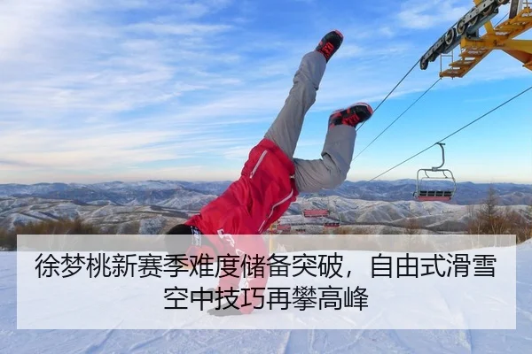 徐梦桃新赛季难度储备突破，自由式滑雪空中技巧再攀高峰