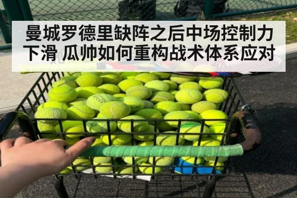曼城罗德里缺阵之后中场控制力下滑 瓜帅如何重构战术体系应对