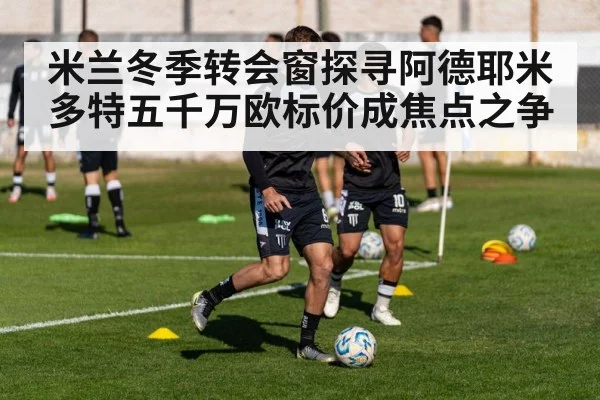 米兰冬季转会窗探寻阿德耶米 多特五千万欧标价成焦点之争