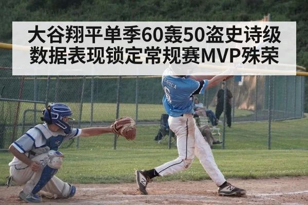 大谷翔平单季60轰50盗史诗级数据表现锁定常规赛MVP殊荣