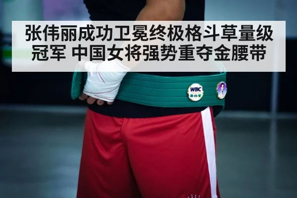 张伟丽成功卫冕终极格斗草量级冠军 中国女将强势重夺金腰带