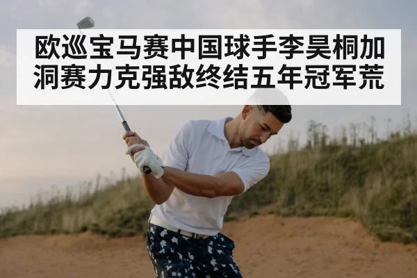 欧巡宝马赛中国球手李昊桐加洞赛力克强敌终结五年冠军荒