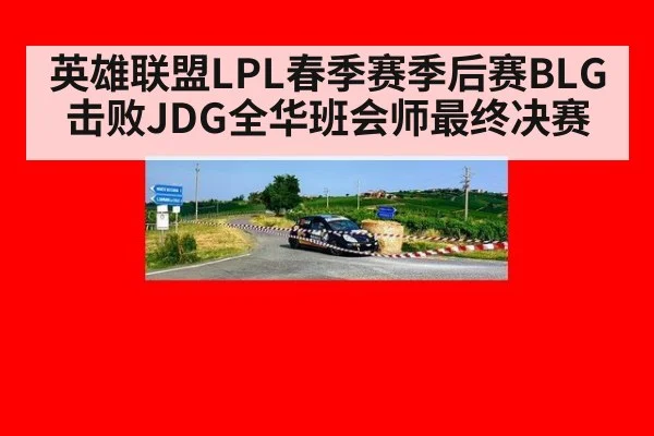 英雄联盟LPL春季赛季后赛BLG击败JDG全华班会师最终决赛